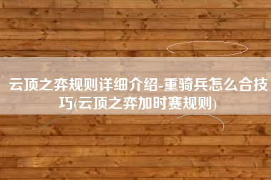 云顶之弈规则详细介绍-重骑兵怎么合技巧(云顶之弈加时赛规则)