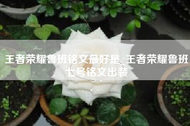 王者荣耀鲁班铭文最好是_王者荣耀鲁班七号铭文出装
