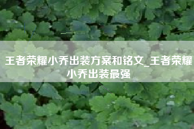 王者荣耀小乔出装方案和铭文_王者荣耀小乔出装最强