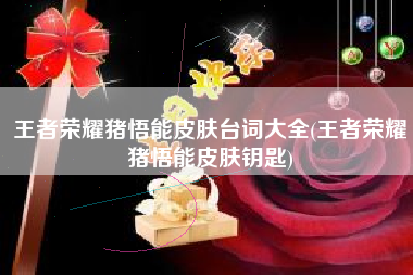 王者荣耀猪悟能皮肤台词大全(王者荣耀猪悟能皮肤钥匙)