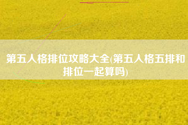 第五人格排位攻略大全(第五人格五排和排位一起算吗)