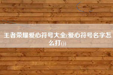 王者荣耀爱心符号大全(爱心符号名字怎么打())