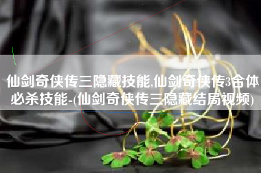 仙剑奇侠传三隐藏技能,仙剑奇侠传3合体必杀技能-(仙剑奇侠传三隐藏结局视频)