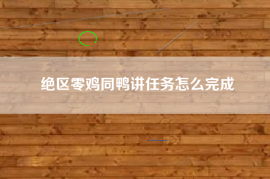 绝区零鸡同鸭讲任务怎么完成