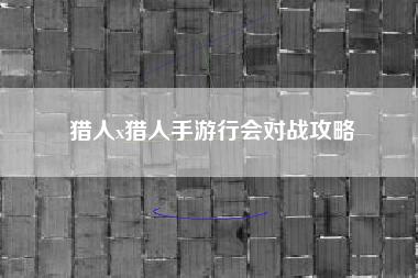 猎人x猎人手游行会对战攻略