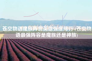 苍空物语魔族阵营英雄强度排行 (苍空物语最强阵容是魔族还是神族)