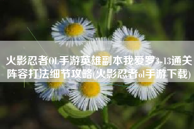 火影忍者OL手游英雄副本我爱罗3-13通关阵容打法细节攻略(火影忍者ol手游下载)