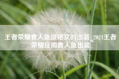 王者荣耀食人鱼没铭文的出装_2021王者荣耀庄周食人鱼出装