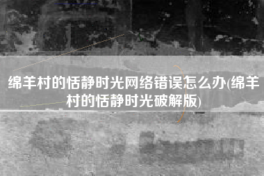 绵羊村的恬静时光网络错误怎么办(绵羊村的恬静时光破解版)