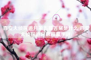 百变大侦探追月第五幕答案是什么(百变大侦探追月第四幕字谜)