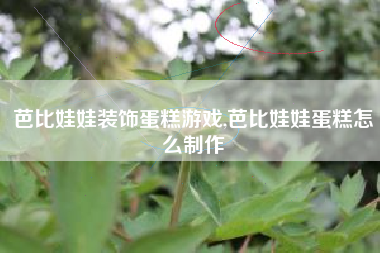 芭比娃娃装饰蛋糕游戏,芭比娃娃蛋糕怎么制作