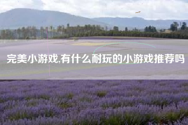 完美小游戏,有什么耐玩的小游戏推荐吗