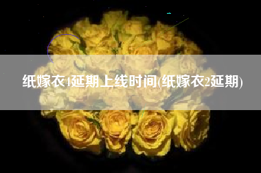 纸嫁衣4延期上线时间(纸嫁衣2延期)