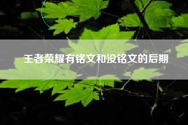 王者荣耀有铭文和没铭文的后期
