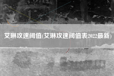艾琳攻速阈值(艾琳攻速阈值表2022最新)