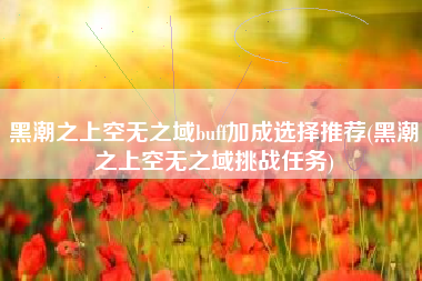 黑潮之上空无之域buff加成选择推荐(黑潮之上空无之域挑战任务)