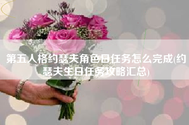 第五人格约瑟夫角色日任务怎么完成(约瑟夫生日任务攻略汇总)