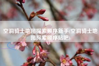 空洞骑士地图探索顺序新手(空洞骑士地图探索顺序贴吧)
