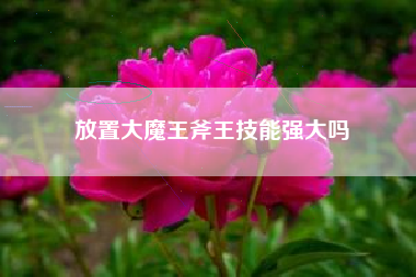 放置大魔王斧王技能强大吗
