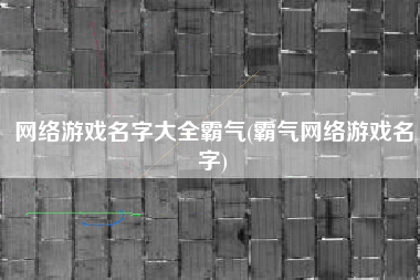 网络游戏名字大全霸气(霸气网络游戏名字)