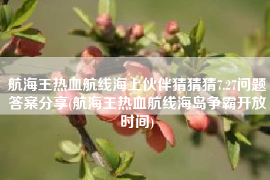 航海王热血航线海上伙伴猜猜猜7.27问题答案分享(航海王热血航线海岛争霸开放时间)