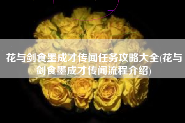 花与剑食墨成才传闻任务攻略大全(花与剑食墨成才传闻流程介绍)