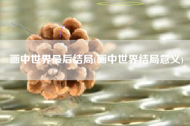 画中世界最后结局(画中世界结局意义)