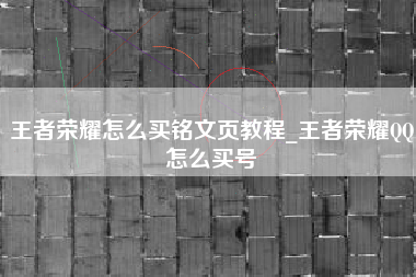 王者荣耀怎么买铭文页教程_王者荣耀QQ怎么买号