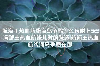 航海王热血航线海岛争霸怎么玩附上2022海贼王热血航线儿时的味道(航海王热血航线海岛争霸在哪)