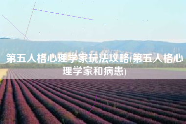 第五人格心理学家玩法攻略(第五人格心理学家和病患)