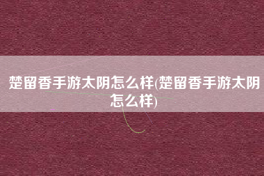楚留香手游太阴怎么样(楚留香手游太阴怎么样)