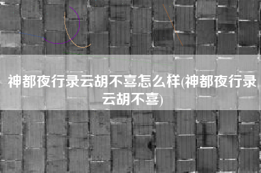 神都夜行录云胡不喜怎么样(神都夜行录云胡不喜)