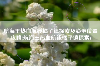 航海王热血航线橘子镇探索及彩蛋位置攻略(航海王热血航线橘子镇探索)