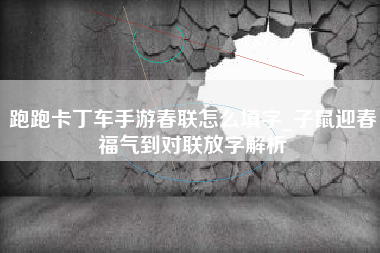 跑跑卡丁车手游春联怎么填字_子鼠迎春福气到对联放字解析