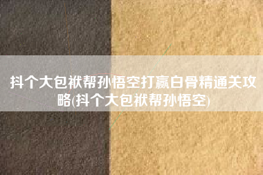 抖个大包袱帮孙悟空打赢白骨精通关攻略(抖个大包袱帮孙悟空)