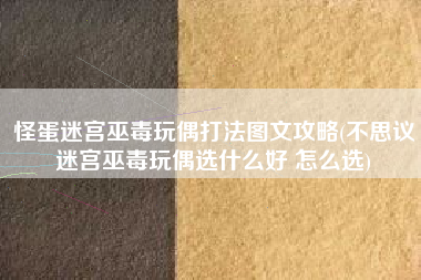 怪蛋迷宫巫毒玩偶打法图文攻略(不思议迷宫巫毒玩偶选什么好 怎么选)