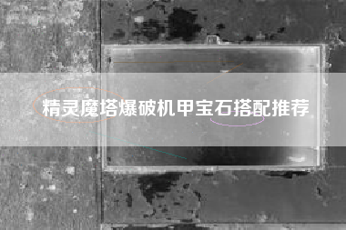 精灵魔塔爆破机甲宝石搭配推荐