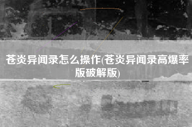 苍炎异闻录怎么操作(苍炎异闻录高爆率版破解版)