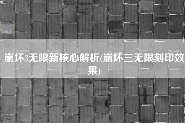 崩坏3无限新核心解析(崩坏三无限刻印效果)