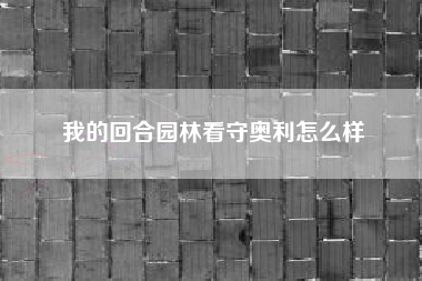 我的回合园林看守奥利怎么样