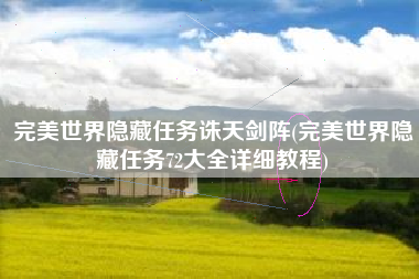 完美世界隐藏任务诛天剑阵(完美世界隐藏任务72大全详细教程)