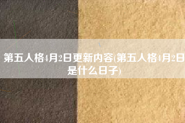 第五人格4月2日更新内容(第五人格4月2日是什么日子)