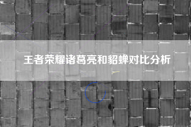王者荣耀诸葛亮和貂蝉对比分析