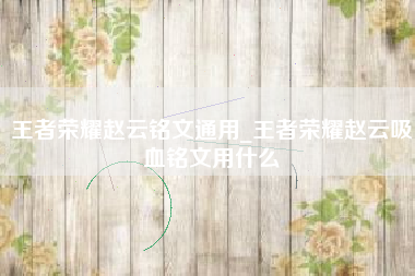 王者荣耀赵云铭文通用_王者荣耀赵云吸血铭文用什么
