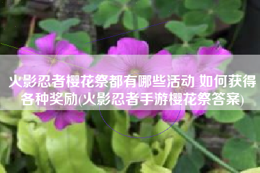 火影忍者樱花祭都有哪些活动 如何获得各种奖励(火影忍者手游樱花祭答案)