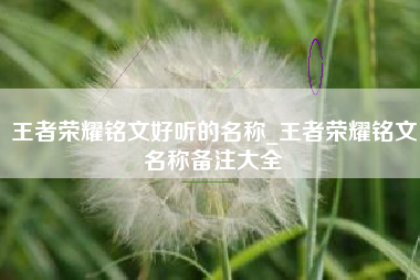 王者荣耀铭文好听的名称_王者荣耀铭文名称备注大全