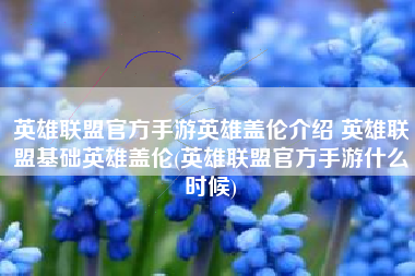 英雄联盟官方手游英雄盖伦介绍 英雄联盟基础英雄盖伦(英雄联盟官方手游什么时候)