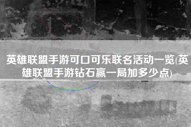 英雄联盟手游可口可乐联名活动一览(英雄联盟手游钻石赢一局加多少点)