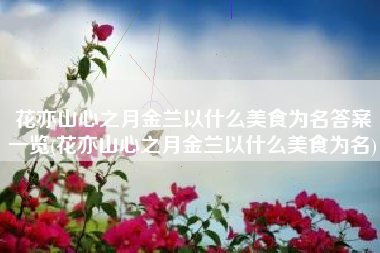 花亦山心之月金兰以什么美食为名答案一览(花亦山心之月金兰以什么美食为名)