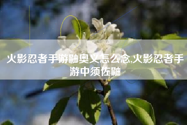火影忍者手游鼬奥义怎么念,火影忍者手游中须佐鼬